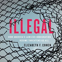 Illegal: How America's Lawless Immigration Regime Threatens Us All