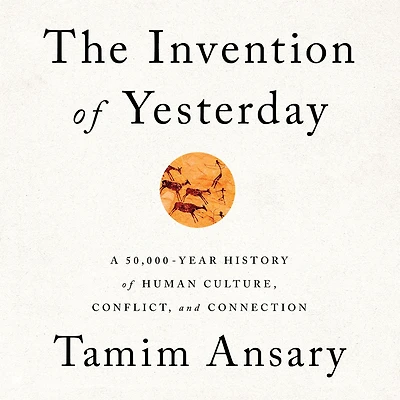 The Invention of Yesterday: A 50,000-Year History Human Culture, Conflict, and Connection
