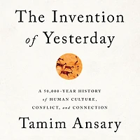 The Invention of Yesterday: A 50,000-Year History Human Culture, Conflict, and Connection