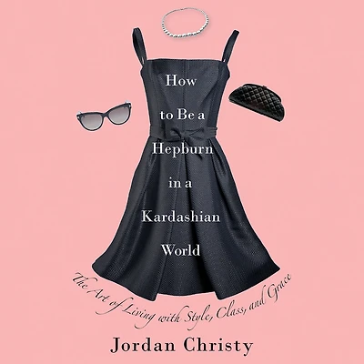 How to Be a Hepburn Kardashian World: The Art of Living with Style, Class, and Grace