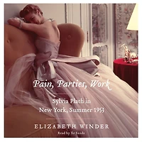 Pain, Parties, Work: Sylvia Plath New York, Summer 1953