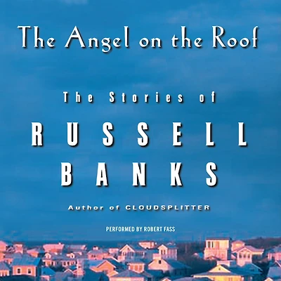 The Angel on Roof: Stories of Russell Banks