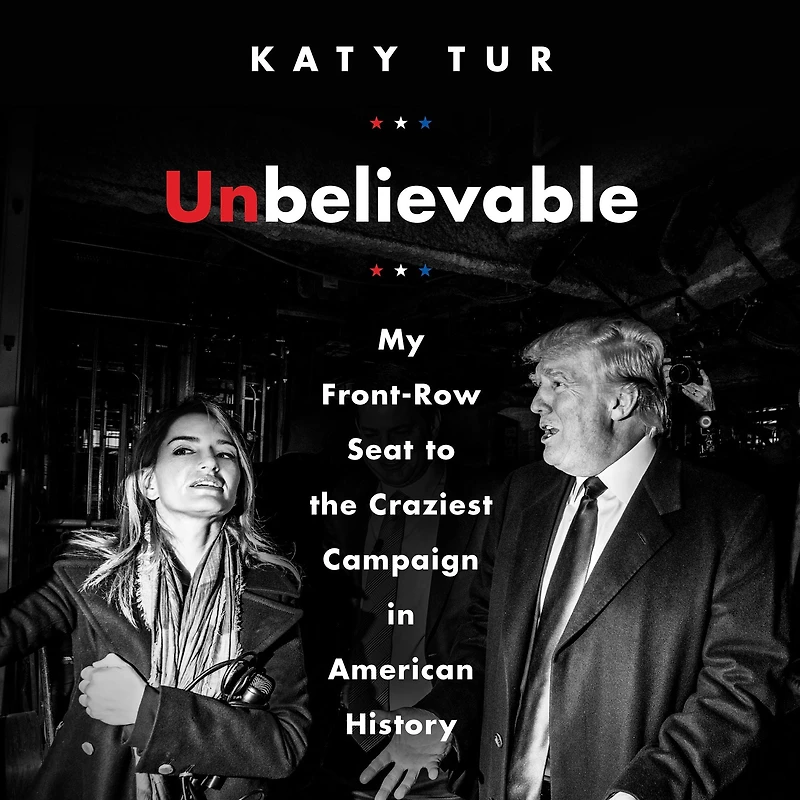 Unbelievable: My Front-Row Seat to the Craziest Campaign American History