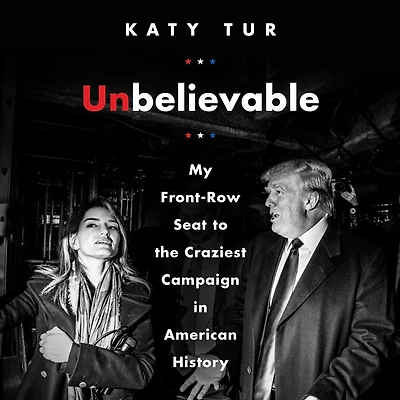Unbelievable: My Front-Row Seat to the Craziest Campaign American History