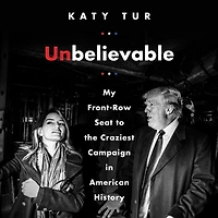 Unbelievable: My Front-Row Seat to the Craziest Campaign American History