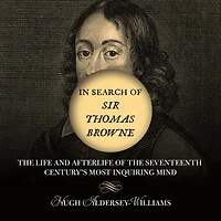 Search of Sir Thomas Browne: the Life and Afterlife Seventeenth Century's Most Inquiring Mind