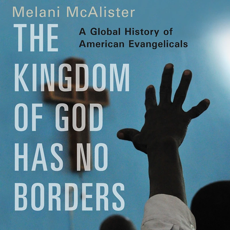 The Kingdom of God Has No Borders: A Global History American Evangelicals