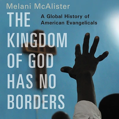 The Kingdom of God Has No Borders: A Global History American Evangelicals