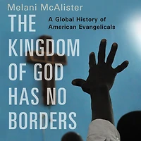 The Kingdom of God Has No Borders: A Global History American Evangelicals