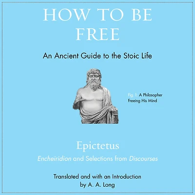 How to Be Free: An Ancient Guide the Stoic Life