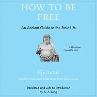 How to Be Free: An Ancient Guide the Stoic Life