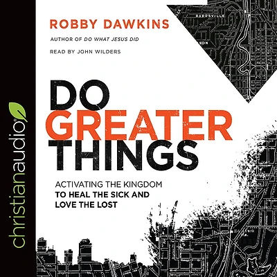 Do Greater Things: Activating the Kingdom to Heal Sick and Love Lost