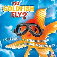 Do Goldfish Fly?: A Question and Answer Book about Animal Movements