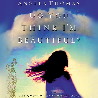Do You Think I'm Beautiful?: The Question Every Woman Asks