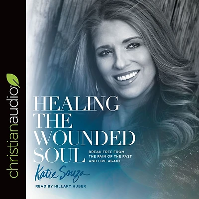 Healing the Wounded Soul: Break Free From Pain of Past and Live Again