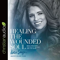 Healing the Wounded Soul: Break Free From Pain of Past and Live Again
