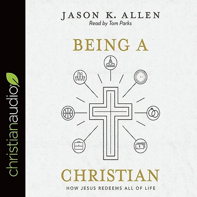 Being a Christian: How Jesus Redeems All of Life