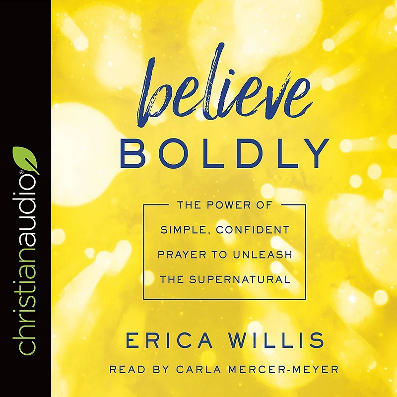 Believe Boldly: the Power of Simple, Confident Prayer to Unleash Supernatural