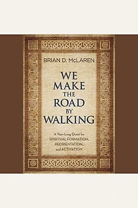 We Make the Road by Walking: A Year-Long Quest for Spiritual Formation, Reorientation, and Activation