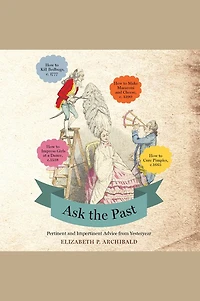 Ask the Past: Pertinent and Impertinent Advice from Yesteryear