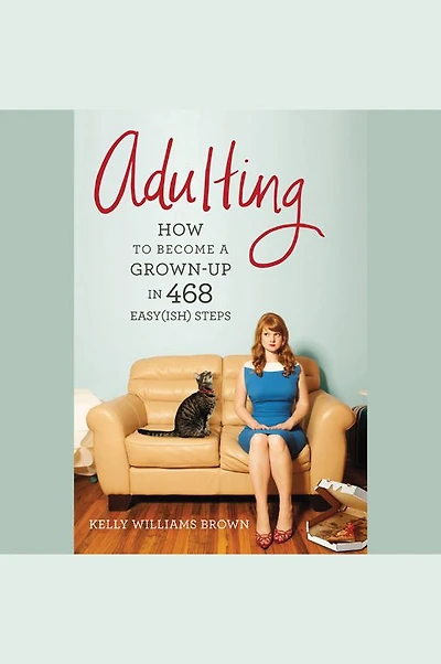 Adulting: How to Become a Grown-up 468 Easy(ish) Steps