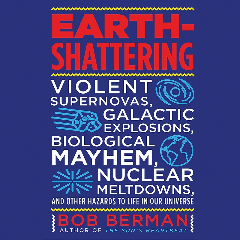 Earth-Shattering: Violent Supernovas, Galactic Explosions, Biological Mayhem, Nuclear Meltdowns, and Other Hazards to Life Our Universe