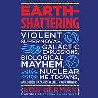 Earth-Shattering: Violent Supernovas, Galactic Explosions, Biological Mayhem, Nuclear Meltdowns, and Other Hazards to Life Our Universe