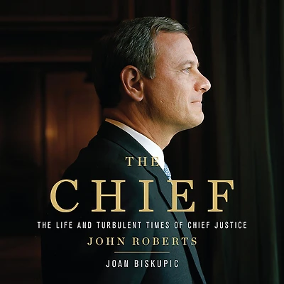 The Chief: Life and Turbulent Times of Chief Justice John Roberts