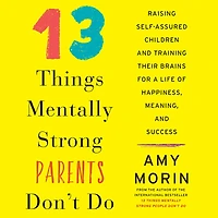 13 Things Mentally Strong Parents Don't Do: Raising Self-Assured Children and Training Their Brains for a Life of Happiness, Meaning, Success