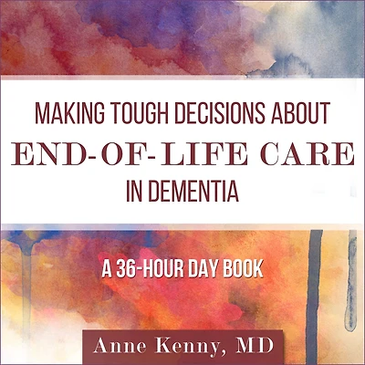 Making Tough Decisions about End-of-Life Care Dementia: (A 36-Hour Day Book)