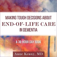Making Tough Decisions about End-of-Life Care Dementia: (A 36-Hour Day Book)