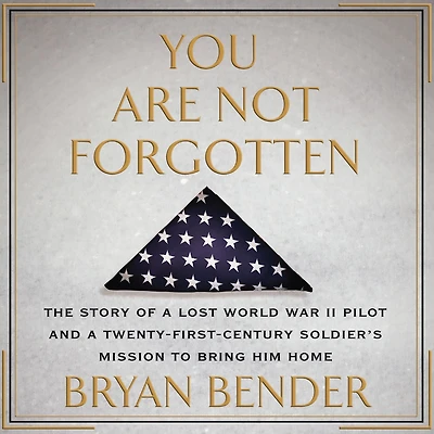 You Are Not Forgotten: The Story of a Lost World War II Pilot and Twenty-First-Century Soldier's Mission to Bring Him Home