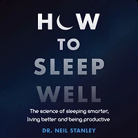 How to Sleep Well: The Science of Sleeping Smarter, Living Better and Being Productive