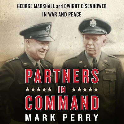 Partners Command: George Marshall and Dwight Eisenhower War Peace