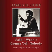 Said I Wasn't Gonna Tell Nobody : The Making of a Black Theologian