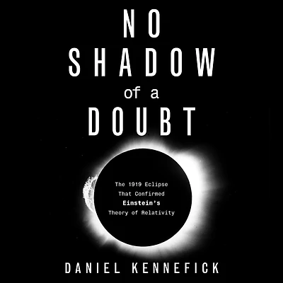 No Shadow of a Doubt: The 1919 Eclipse That Confirmed Einstein's Theory Relativity