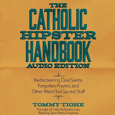 The Catholic Hipster Handbook: Rediscovering Cool Saints, Forgotten Prayers, and Other Weird but Sacred Stuff