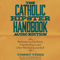 The Catholic Hipster Handbook: Rediscovering Cool Saints, Forgotten Prayers, and Other Weird but Sacred Stuff