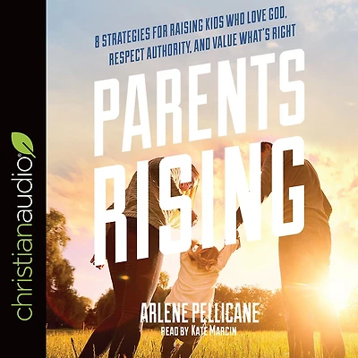 Parents Rising: 8 Strategies for Raising Kids Who Love God, Respect Authority, and Value What's Right