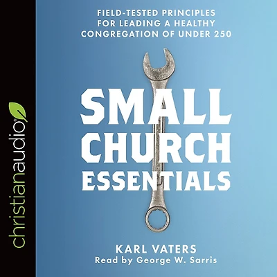 Small Church Essentials: Field-Tested Principles for Leading a Healthy Congregation of under 250