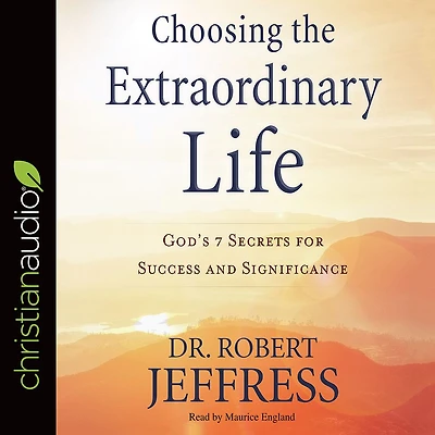 Choosing the Extraordinary Life: God's 7 Secrets for Success and Significance
