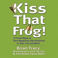 Kiss That Frog!: 12 Great Ways to Turn Negatives into Positives Your Life and Work