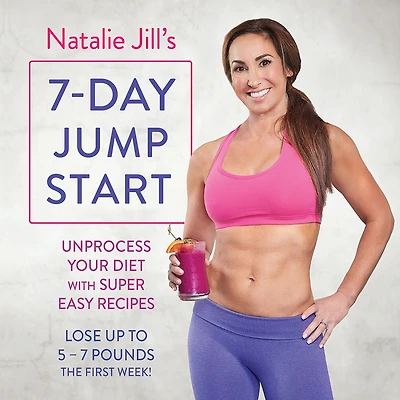 Natalie Jill's 7-Day Jump Start: Unprocess Your Diet with Super Easy Recipes--Lose Up to 5-7 Pounds the First Week!