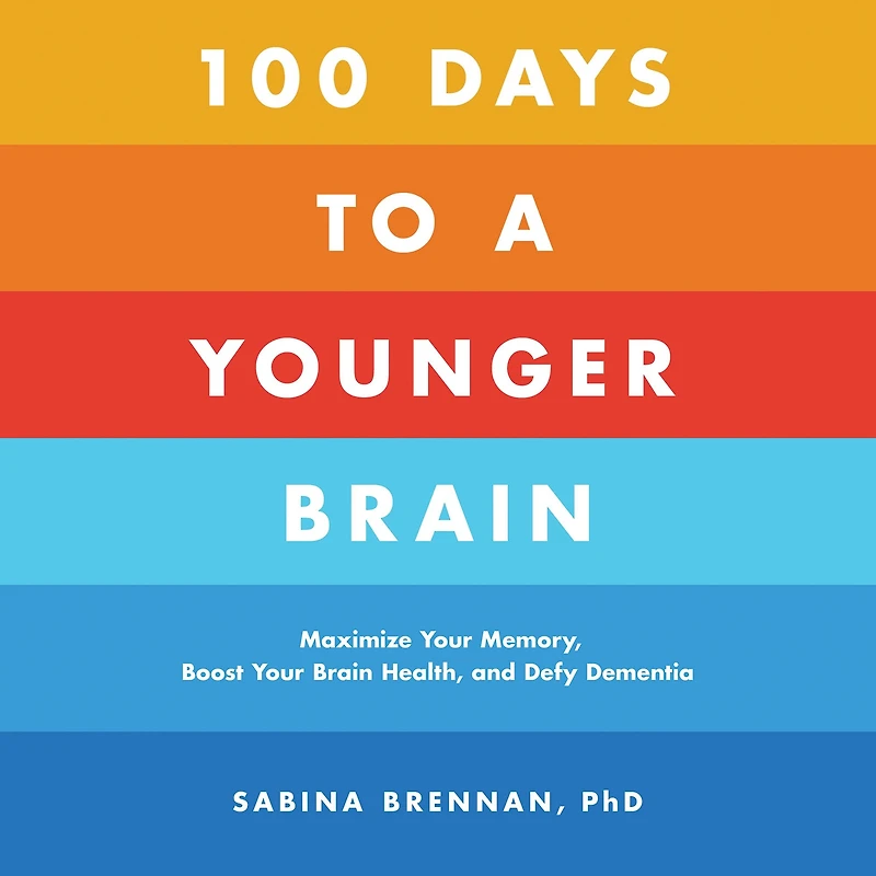 100 Days to a Younger Brain: Maximize Your Memory, Boost Brain Health, and Defy Dementia