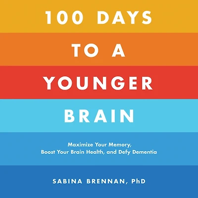 100 Days to a Younger Brain: Maximize Your Memory, Boost Brain Health, and Defy Dementia