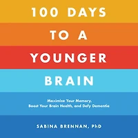 100 Days to a Younger Brain: Maximize Your Memory, Boost Brain Health, and Defy Dementia