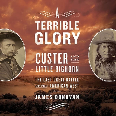 A Terrible Glory: Custer and the Little Bighorn - Last Great Battle of American West