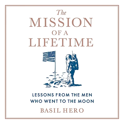 the Mission of a Lifetime: Lessons from Men Who Went to Moon