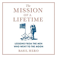 the Mission of a Lifetime: Lessons from Men Who Went to Moon