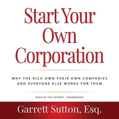 Start Your Own Corporation: Why the Rich Their Companies and Everyone Else Works for Them